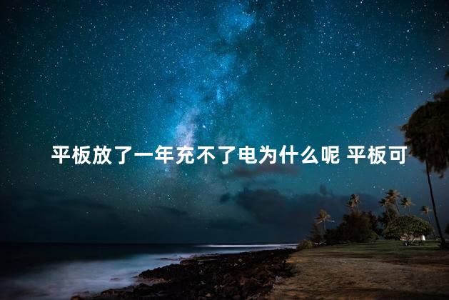 平板放了一年充不了电为什么呢 平板可以充一晚上电吗